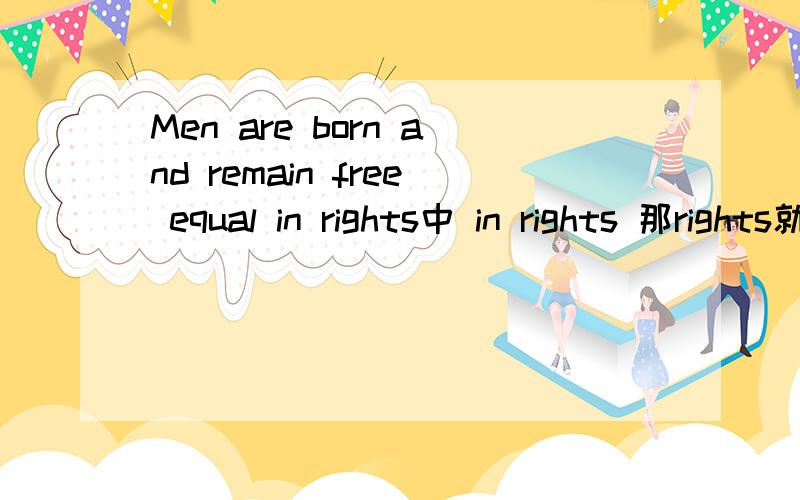 Men are born and remain free equal in rights中 in rights 那rights就是权利的意思？
