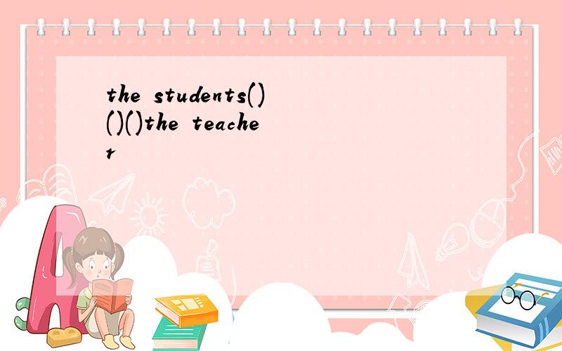 the students()()()the teacher