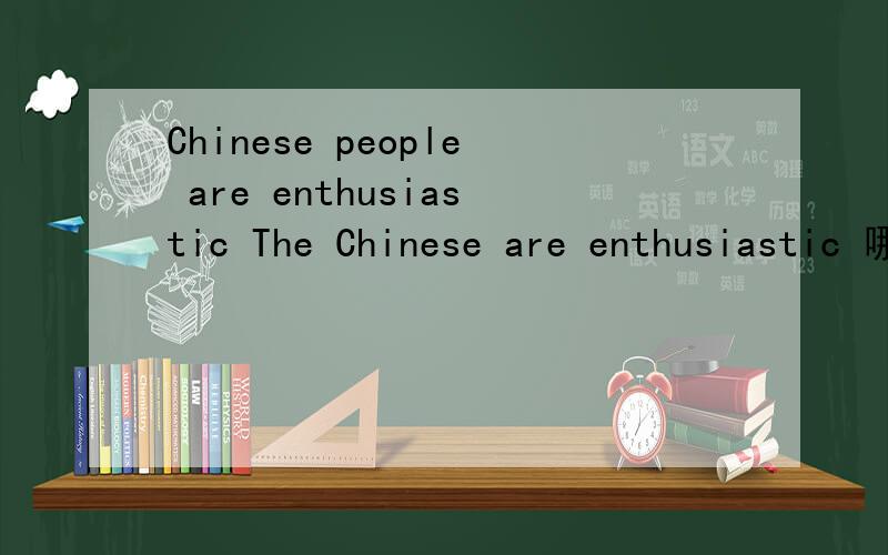 Chinese people are enthusiastic The Chinese are enthusiastic 哪一句对