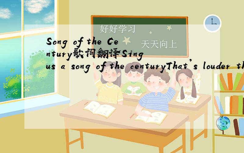 Song of the Century歌词翻译Sing us a song of the centuryThat's louder than bombs And eternityThe era of static and contrabandThat's leading us to the promised landTell us a story that's by candlelightWaging a war and losing the fightThey're playi