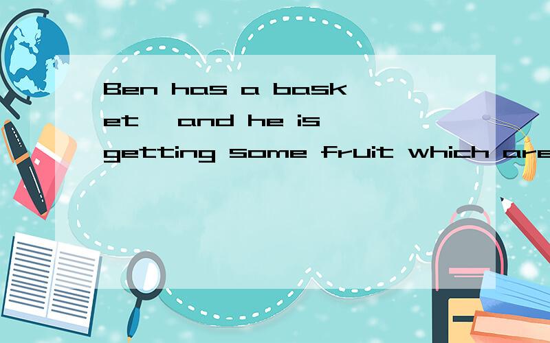 Ben has a basket ,and he is getting some fruit which are red or green请问Ben在做什么