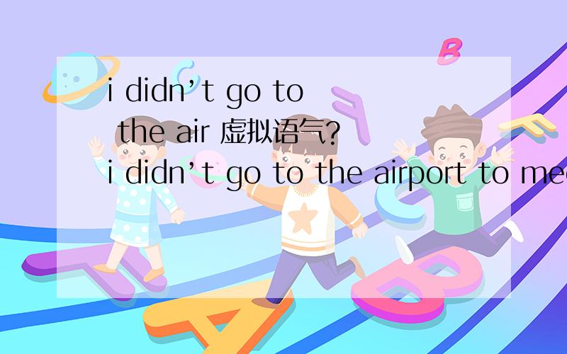 i didn’t go to the air 虚拟语气?i didn’t go to the airport to meet Dr Liverpool.--- But you _________.A.should B.were supposed C.were supposed to D.would