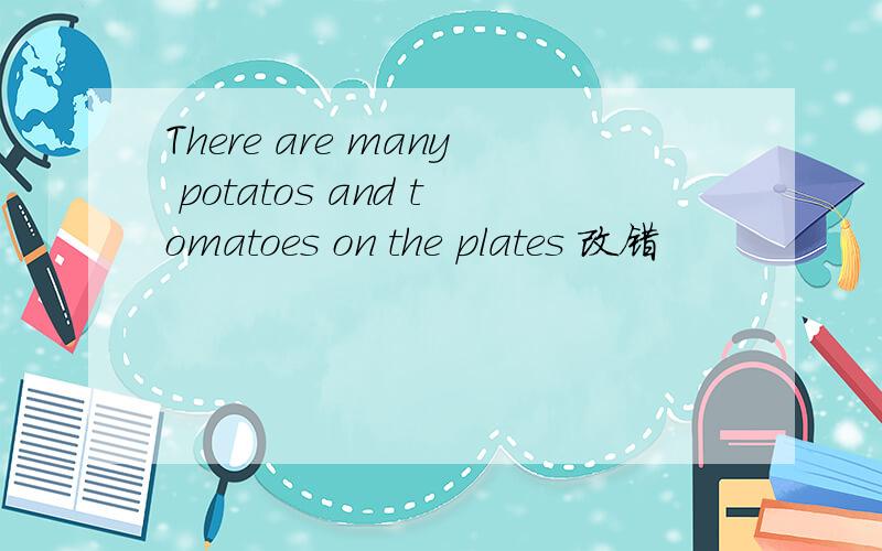 There are many potatos and tomatoes on the plates 改错
