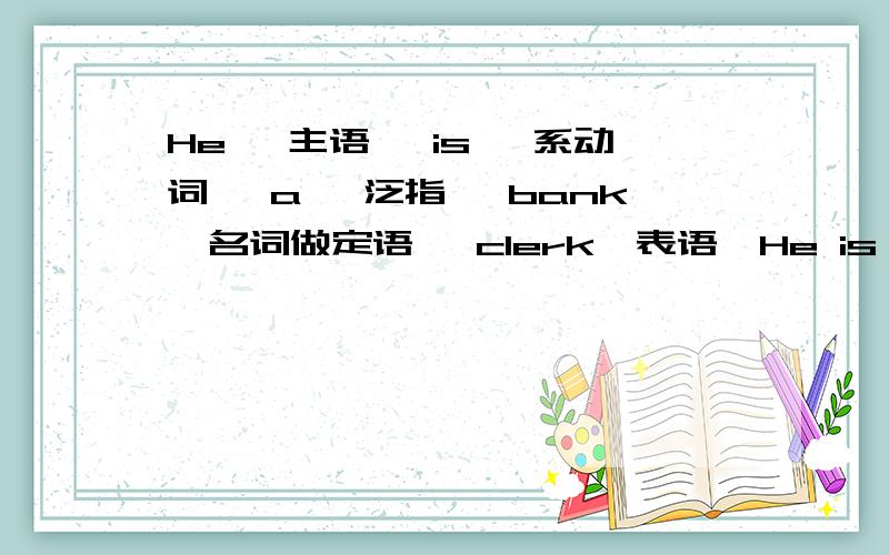 He 【主语】 is 【系动词】 a 【泛指】 bank【名词做定语】 clerk【表语】He is【 a bank clerk 】整个做表语 两种都对吗