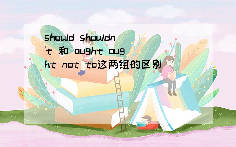 should shouldn't 和 ought ought not to这两组的区别