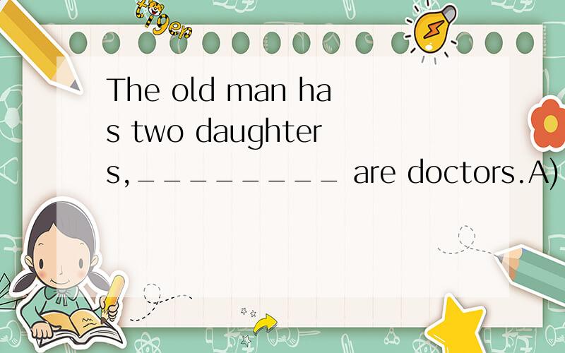 The old man has two daughters,________ are doctors.A) both of them B) both of whom C) both who D) they both