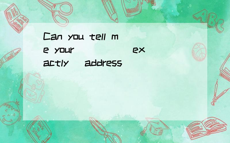 Can you tell me your ____(exactly) address