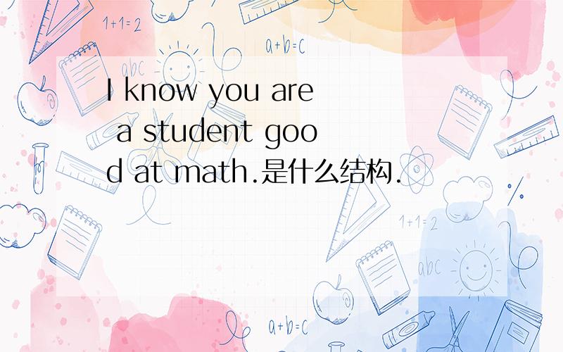 I know you are a student good at math.是什么结构.