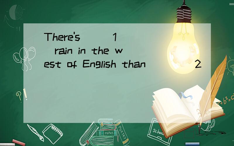There's___1____rain in the west of English than ____2____ the east of English.1.A.little B.much C.more D.a little2.A.at B.in C.on D.with