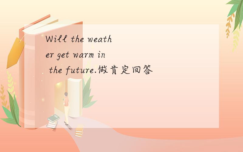 Will the weather get warm in the future.做肯定回答