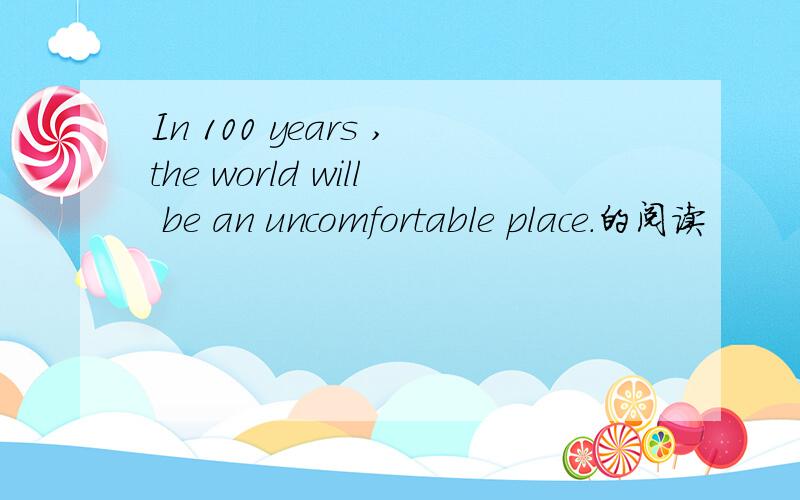 In 100 years ,the world will be an uncomfortable place.的阅读