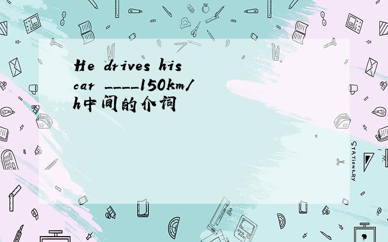 He drives his car ____150km/h中间的介词