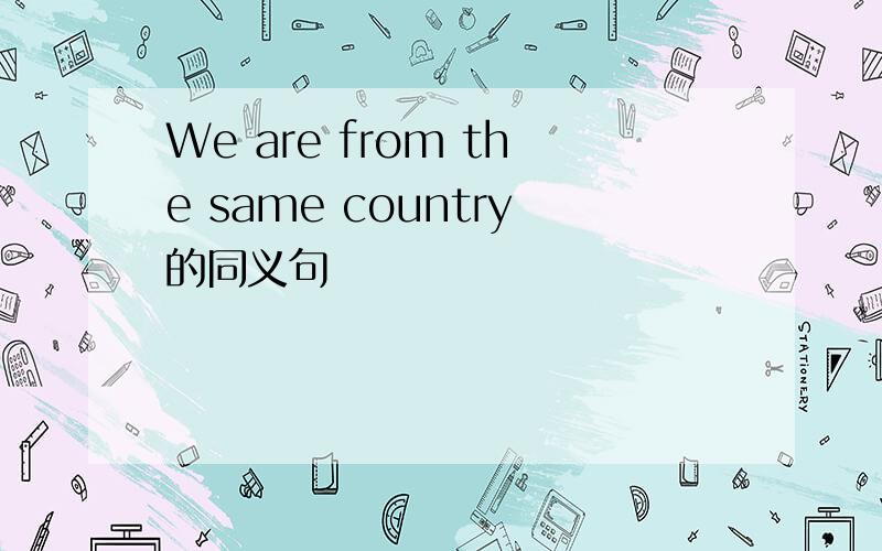 We are from the same country的同义句