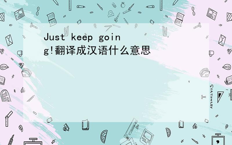 Just keep going!翻译成汉语什么意思