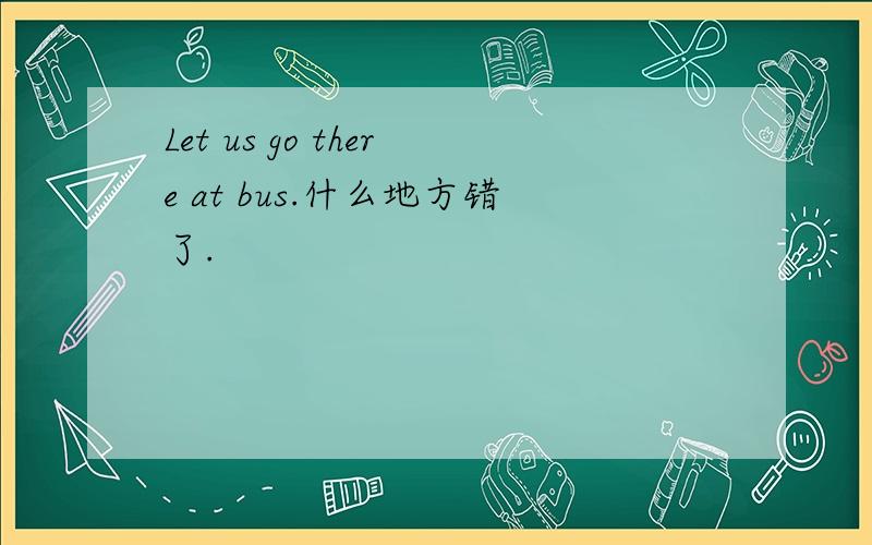 Let us go there at bus.什么地方错了.