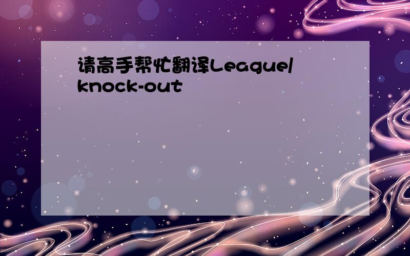 请高手帮忙翻译League/knock-out