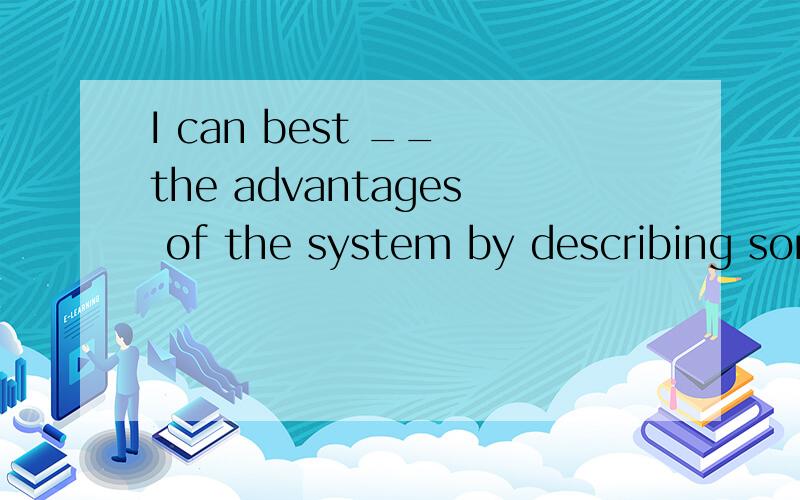 I can best __ the advantages of the system by describing some recent encouraging results .A.account