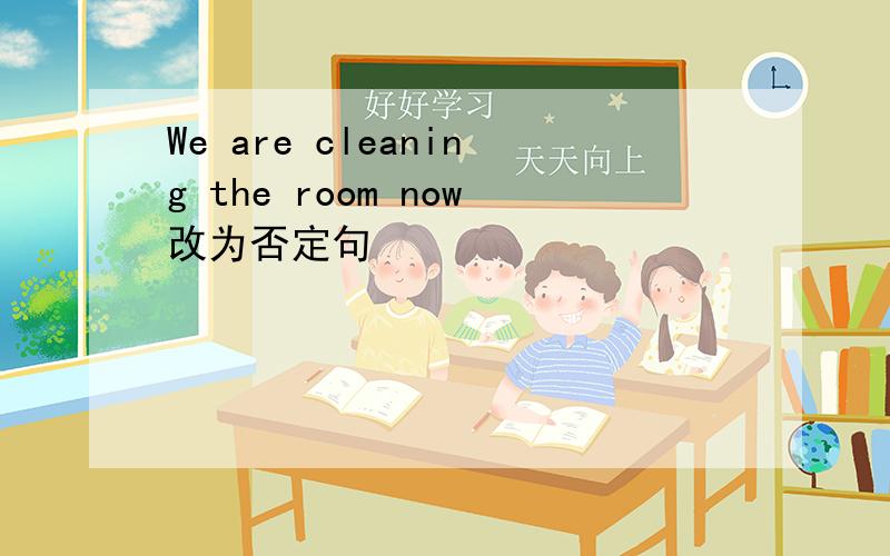 We are cleaning the room now改为否定句