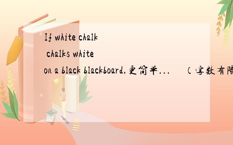 If white chalk chalks white on a black blackboard,更简单...     （字数有限）   接上     will black chalk chalk black on a white whiteboard then?