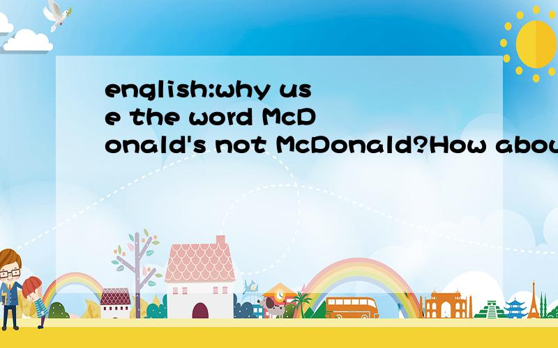 english:why use the word McDonald's not McDonald?How about going to the McDonald's near the movie theater?写不下了,问为什么加'S,不加这个行不?