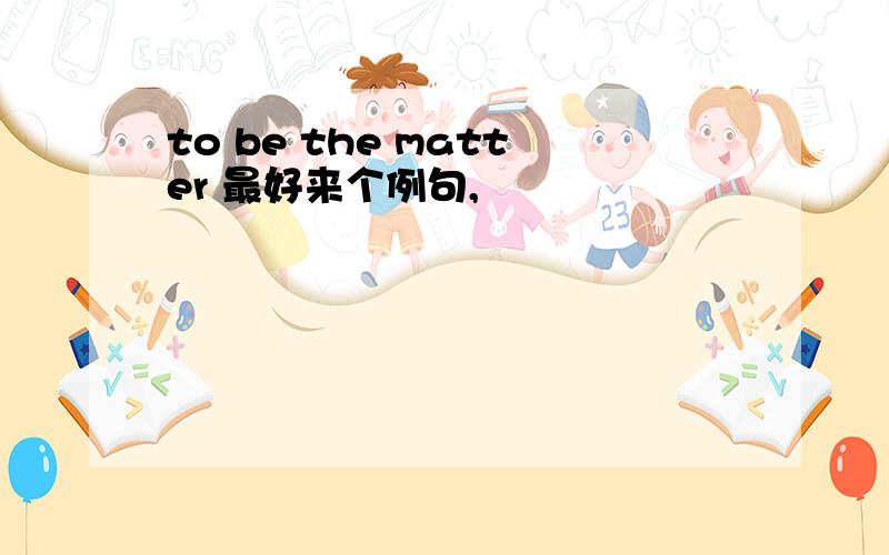 to be the matter 最好来个例句,