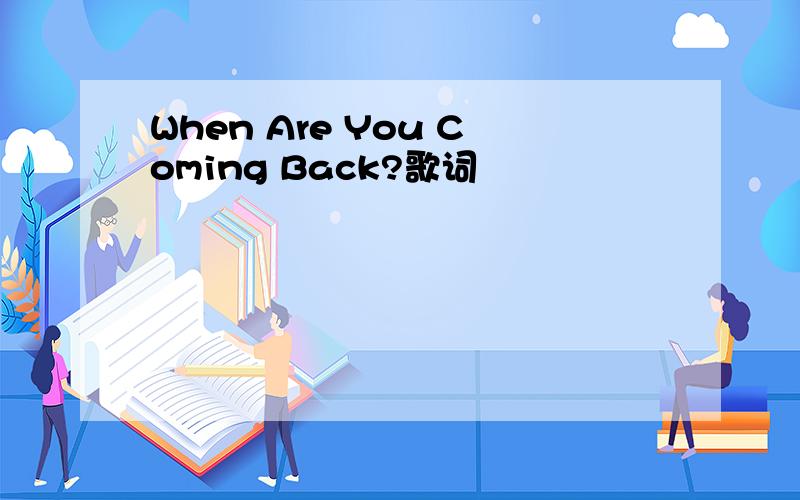 When Are You Coming Back?歌词