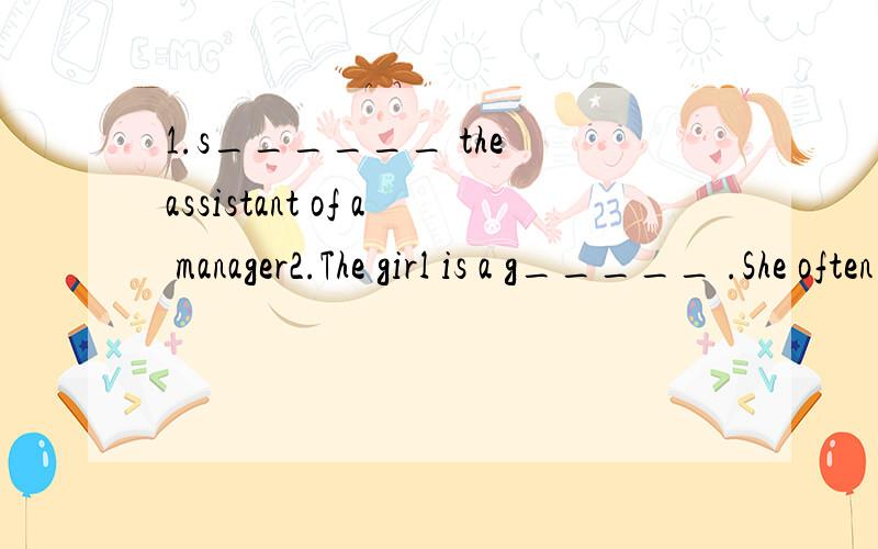 1.s______ the assistant of a manager2.The girl is a g_____ .She often introduces something to visitors.3.--Why do you often go to the t_______?--I like seeing the film.