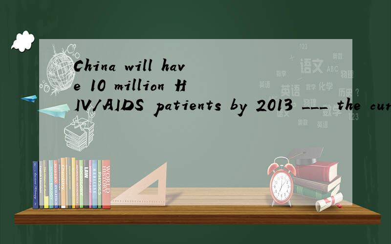 China will have 10 million HIV/AIDS patients by 2013 ___ the current death rate of 30 percent of the the year.A.at B.by C.with D.over这句话是怎么翻译?