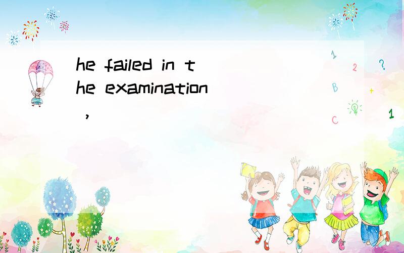 he failed in the examination ,