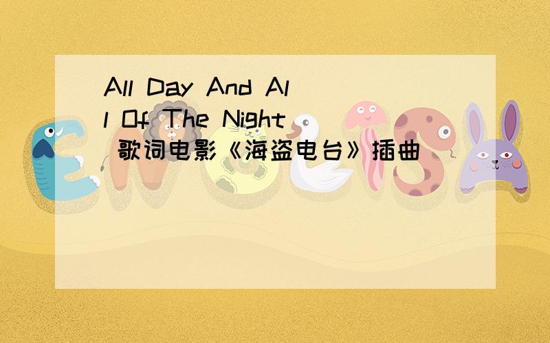 All Day And All Of The Night 歌词电影《海盗电台》插曲