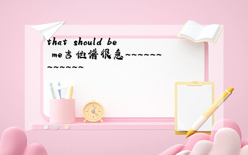 that should be me吉他谱很急~~~~~~~~~~~~