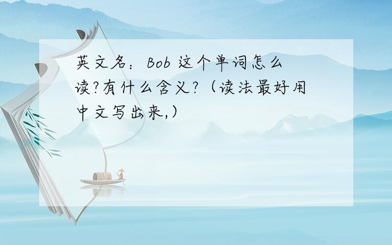 英文名：Bob 这个单词怎么读?有什么含义?（读法最好用中文写出来,）