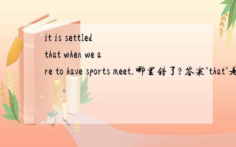 it is settled that when we are to have sports meet.哪里错了?答案