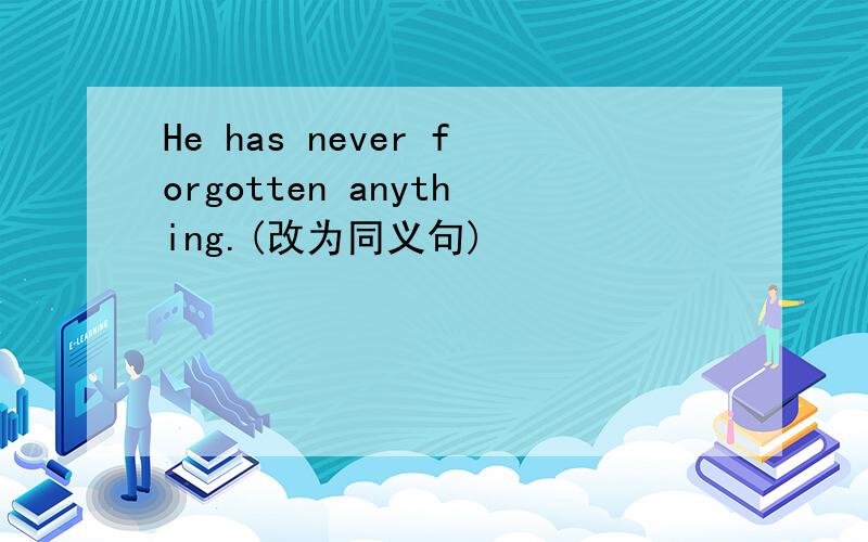He has never forgotten anything.(改为同义句)