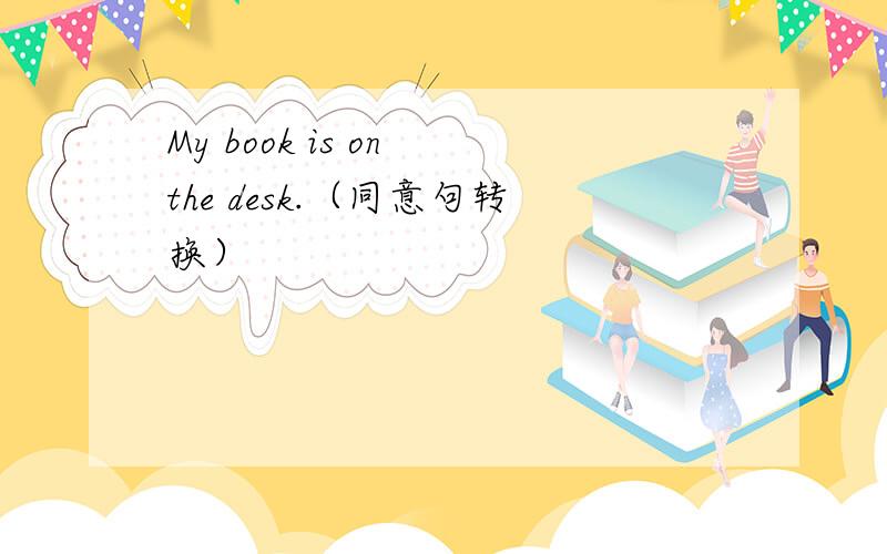 My book is on the desk.（同意句转换）