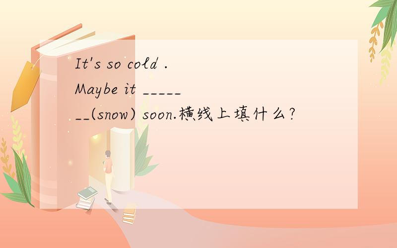 It's so cold .Maybe it _______(snow) soon.横线上填什么?