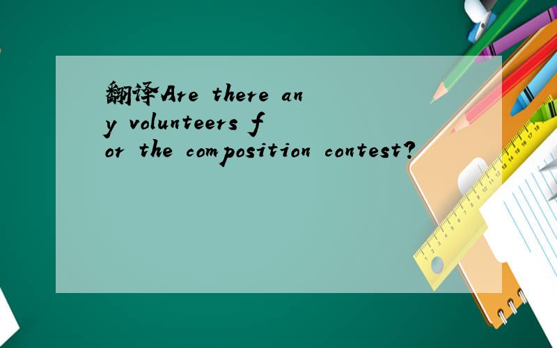 翻译Are there any volunteers for the composition contest?