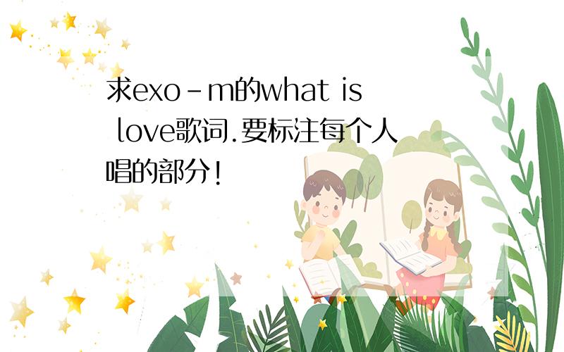 求exo-m的what is love歌词.要标注每个人唱的部分!