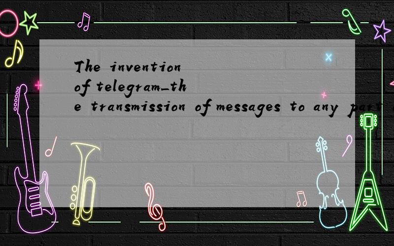 The invention of telegram_the transmission of messages to any part of the world within a few secondA.made it possible B.made possible C.made possibly D.made possible为什么不是A