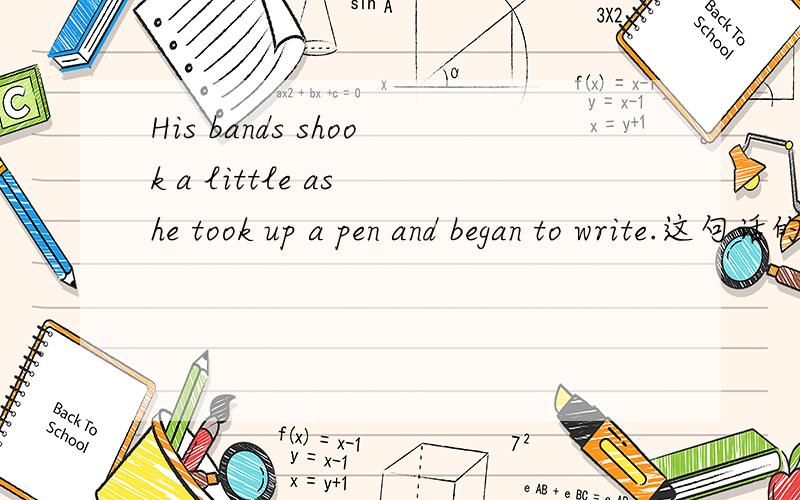 His bands shook a little as he took up a pen and began to write.这句话的中文翻译是什么?