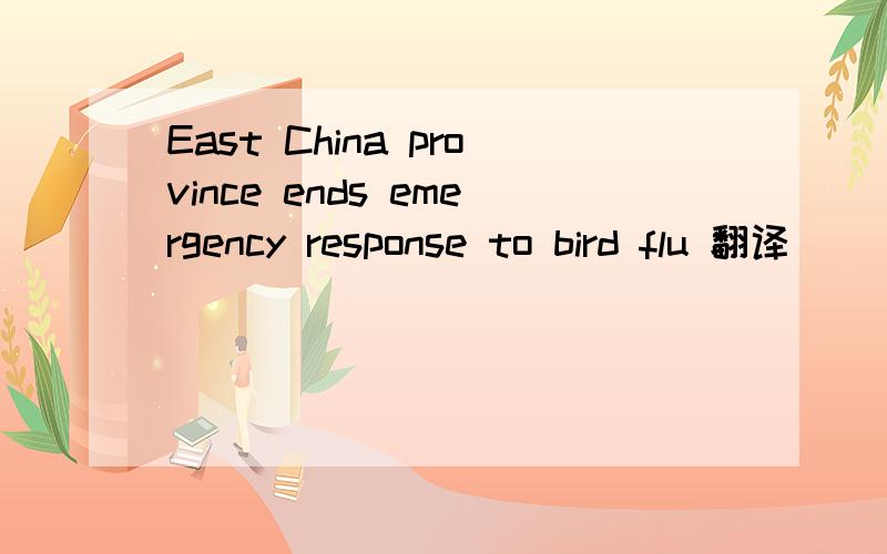 East China province ends emergency response to bird flu 翻译