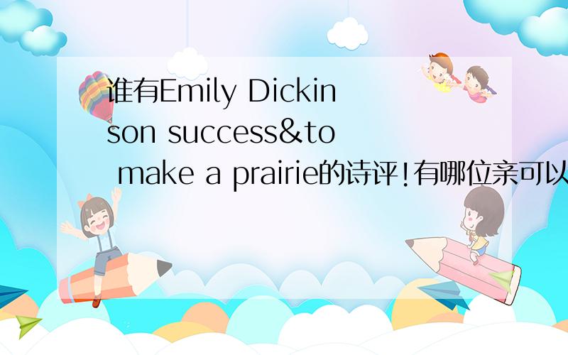 谁有Emily Dickinson success&to make a prairie的诗评!有哪位亲可以提供给我这两首诗的诗评么?自己写的也好～