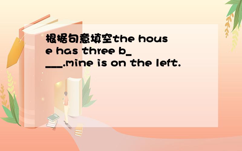 根据句意填空the house has three b____.mine is on the left.