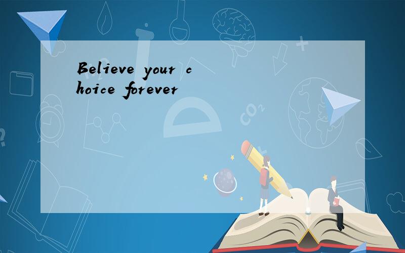 Believe your choice forever