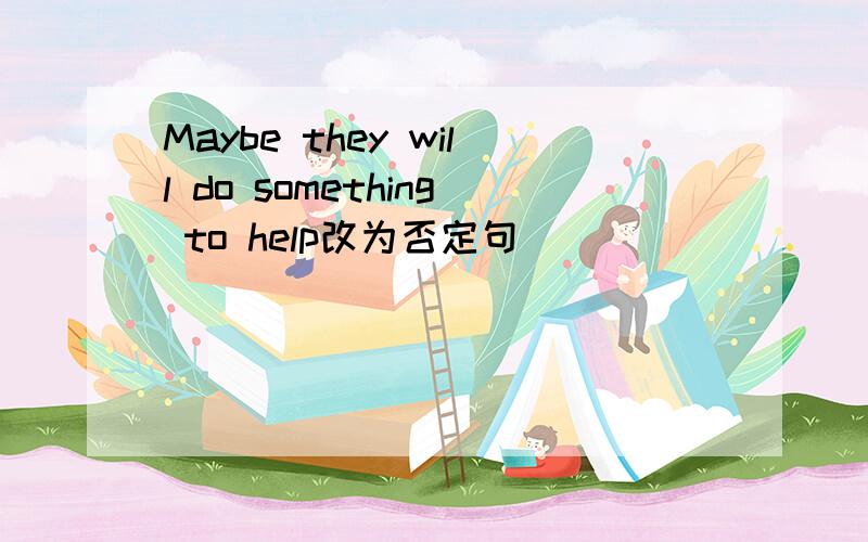 Maybe they will do something to help改为否定句