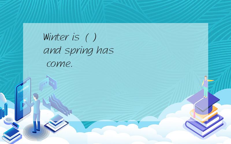 Winter is ( ) and spring has come.