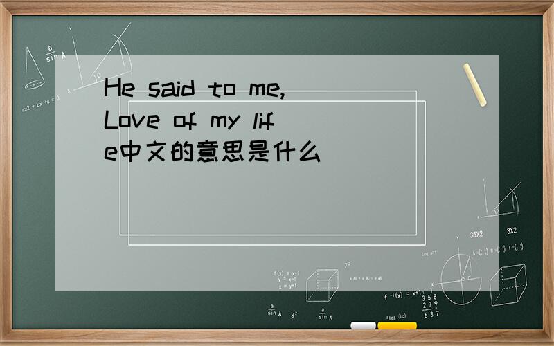 He said to me,Love of my life中文的意思是什么