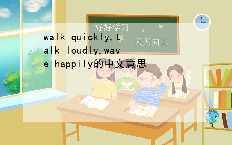 walk quickly,talk loudly,wave happily的中文意思