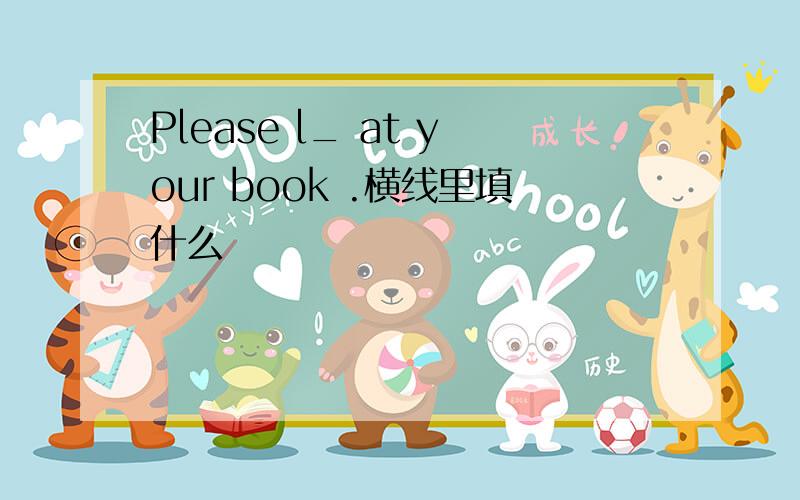Please l_ at your book .横线里填什么