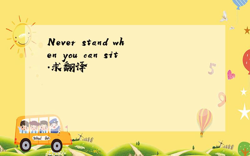 Never stand when you can sit.求翻译